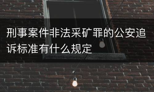 刑事案件非法采矿罪的公安追诉标准有什么规定