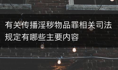 有关传播淫秽物品罪相关司法规定有哪些主要内容