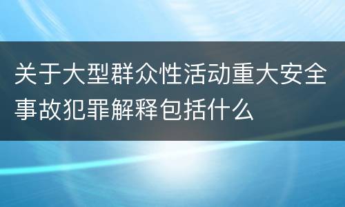 关于大型群众性活动重大安全事故犯罪解释包括什么