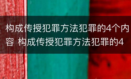 构成传授犯罪方法犯罪的4个内容 构成传授犯罪方法犯罪的4个内容是什么
