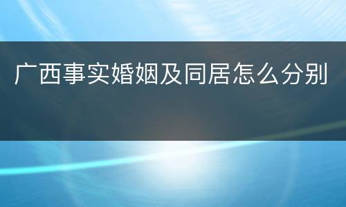 广西事实婚姻及同居怎么分别