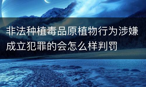 非法种植毒品原植物行为涉嫌成立犯罪的会怎么样判罚