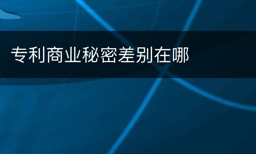 专利商业秘密差别在哪