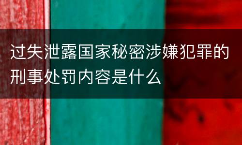 过失泄露国家秘密涉嫌犯罪的刑事处罚内容是什么