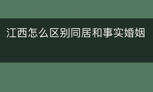 江西怎么区别同居和事实婚姻