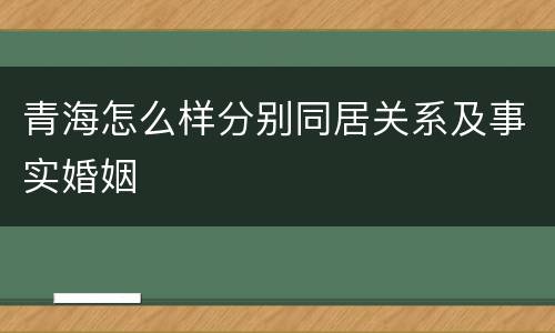 青海怎么样分别同居关系及事实婚姻