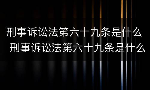 刑事诉讼法笫六十九条是什么 刑事诉讼法第六十九条是什么