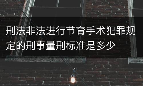刑法非法进行节育手术犯罪规定的刑事量刑标准是多少