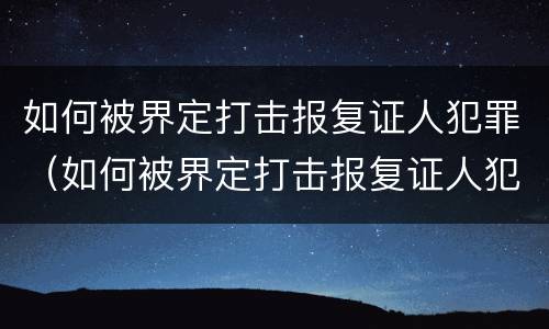 如何被界定打击报复证人犯罪（如何被界定打击报复证人犯罪行为）