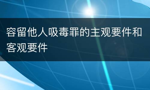 容留他人吸毒罪的主观要件和客观要件