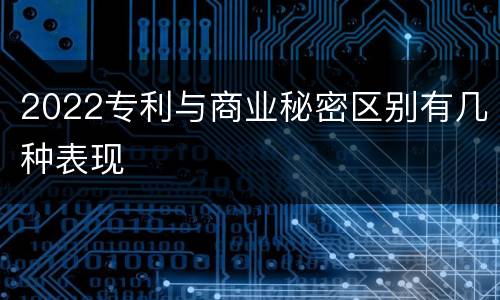 2022专利与商业秘密区别有几种表现
