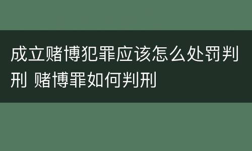 成立赌博犯罪应该怎么处罚判刑 赌博罪如何判刑