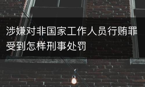 涉嫌对非国家工作人员行贿罪受到怎样刑事处罚