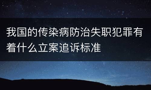 我国的传染病防治失职犯罪有着什么立案追诉标准