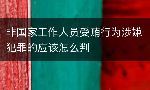 非国家工作人员受贿行为涉嫌犯罪的应该怎么判