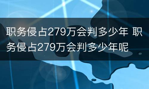 职务侵占279万会判多少年 职务侵占279万会判多少年呢