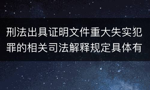 刑法出具证明文件重大失实犯罪的相关司法解释规定具体有哪些内容
