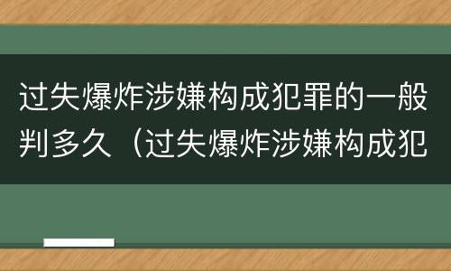 过失爆炸涉嫌构成犯罪的一般判多久（过失爆炸涉嫌构成犯罪的一般判多久呢）
