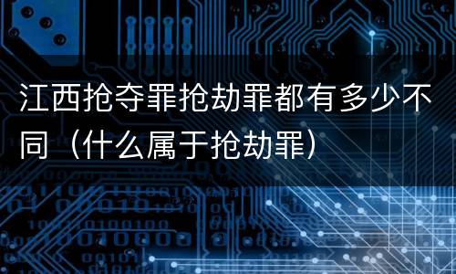 江西抢夺罪抢劫罪都有多少不同（什么属于抢劫罪）