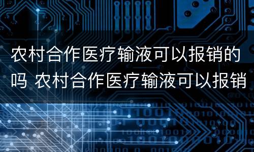 农村合作医疗输液可以报销的吗 农村合作医疗输液可以报销的吗