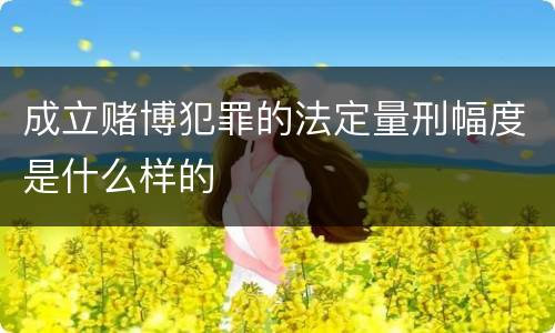 成立赌博犯罪的法定量刑幅度是什么样的