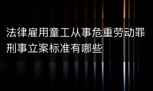 法律雇用童工从事危重劳动罪刑事立案标准有哪些