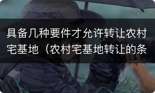 具备几种要件才允许转让农村宅基地（农村宅基地转让的条件）
