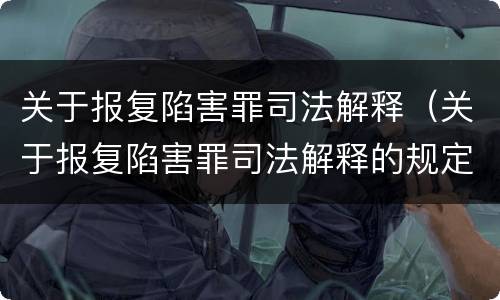 关于报复陷害罪司法解释（关于报复陷害罪司法解释的规定）