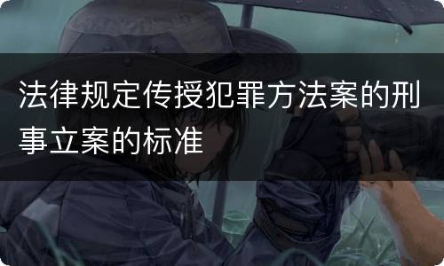 法律规定传授犯罪方法案的刑事立案的标准