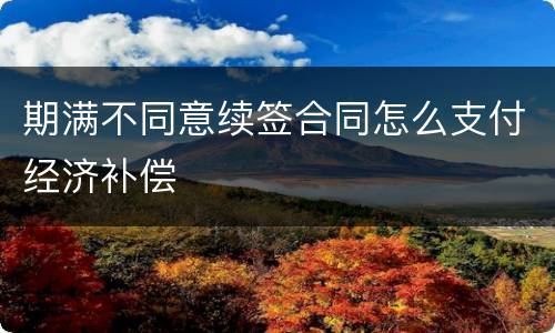 期满不同意续签合同怎么支付经济补偿