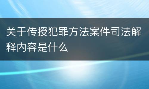 关于传授犯罪方法案件司法解释内容是什么