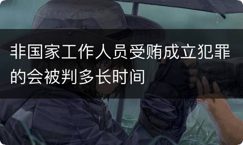 非国家工作人员受贿成立犯罪的会被判多长时间