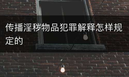 传播淫秽物品犯罪解释怎样规定的