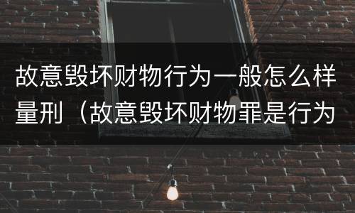 故意毁坏财物行为一般怎么样量刑（故意毁坏财物罪是行为犯吗）