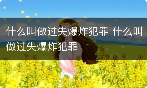 什么叫做过失爆炸犯罪 什么叫做过失爆炸犯罪