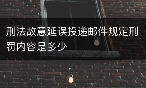 刑法故意延误投递邮件规定刑罚内容是多少