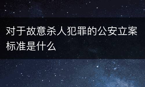 对于故意杀人犯罪的公安立案标准是什么