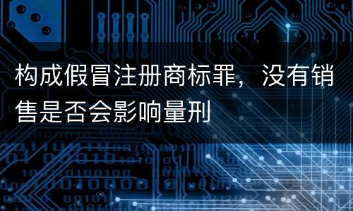 构成假冒注册商标罪，没有销售是否会影响量刑