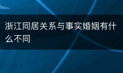 浙江同居关系与事实婚姻有什么不同