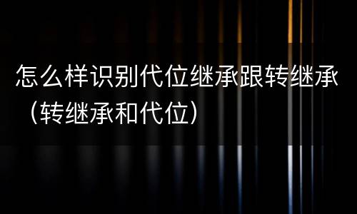 怎么样识别代位继承跟转继承（转继承和代位）