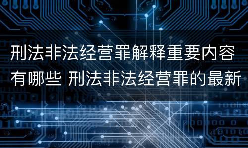 刑法非法经营罪解释重要内容有哪些 刑法非法经营罪的最新司法解释