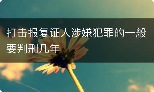 打击报复证人涉嫌犯罪的一般要判刑几年