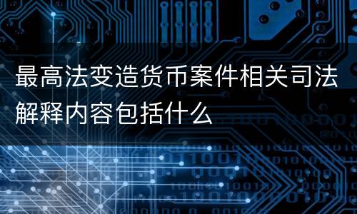 最高法变造货币案件相关司法解释内容包括什么