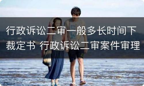行政诉讼二审一般多长时间下裁定书 行政诉讼二审案件审理期限