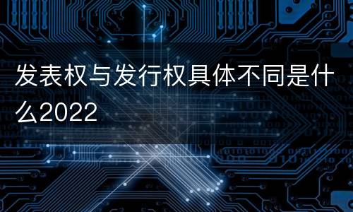 发表权与发行权具体不同是什么2022