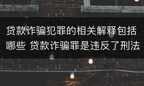 贷款诈骗犯罪的相关解释包括哪些 贷款诈骗罪是违反了刑法的哪一条