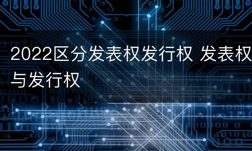 2022区分发表权发行权 发表权与发行权