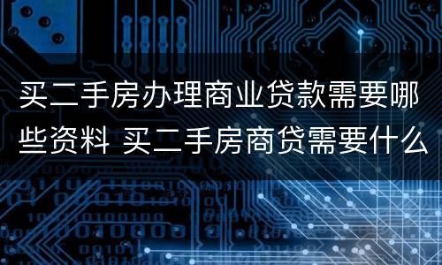 买二手房办理商业贷款需要哪些资料 买二手房商贷需要什么材料