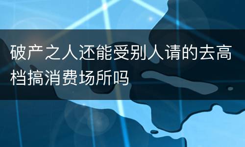 破产之人还能受别人请的去高档搞消费场所吗
