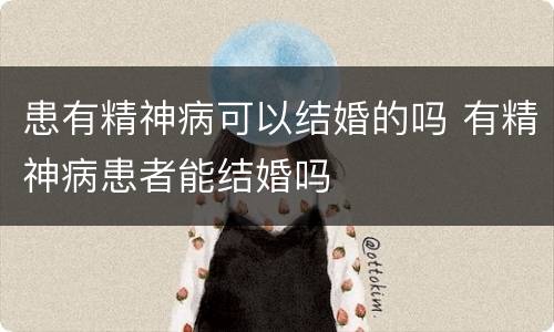 患有精神病可以结婚的吗 有精神病患者能结婚吗